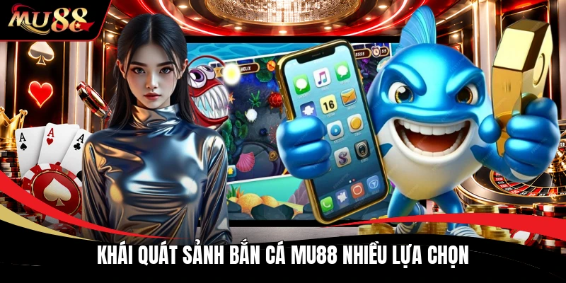 Khái quát sảnh bắn cá MU88 nhiều lựa chọn