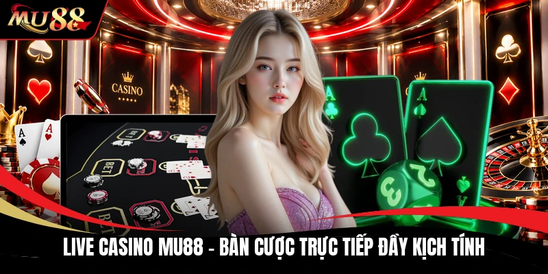 Live Casino MU88 - Bàn Cược Trực Tiếp Đầy Kịch Tính